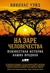 Николас Уэйд - На заре человечества. Неизвестная история наших предков (сборник)