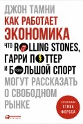 Джон Тамни - Как работает экономика. Что Rolling Stones, Гарри Поттер и большой спорт могут рассказать о свободном рынке