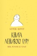 Лоуренс Шортер - Книга Ленивого Гуру. Поток. Результаты. Без усилий