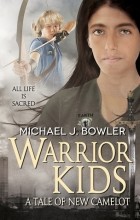 Michael J. Bowler - Warrior Kids: A Tale of New Camelot