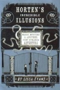Лисса Эванс - Horten&#039;s Incredible Illusions: Magic, Mystery &amp; Another Very Strange Adventure