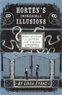 Лисса Эванс - Horten's Incredible Illusions: Magic, Mystery & Another Very Strange Adventure