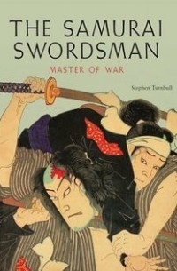 Stephen Turnbull - The Samurai Swordsman: Master of War