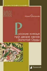 Юрий Селезнев - Русские князья при дворе ханов Золотой Орды