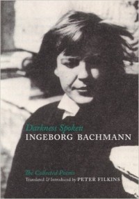 Ingeborg Bachmann - Darkness Spoken: The Collected Poems of Ingeborg Bachmann