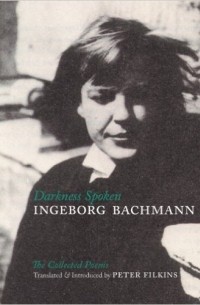 Ingeborg Bachmann - Darkness Spoken: The Collected Poems of Ingeborg Bachmann