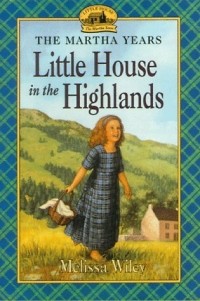 Мелисса Уайли - Little House in the Highlands (Little House: The Martha Years #1)