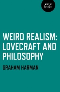 Graham Harman - Weird Realism: Lovecraft and Philosophy