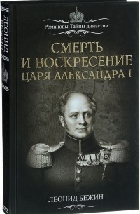 Леонид Бежин - Смерть и воскресение царя Александра I