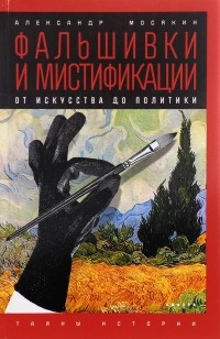 А. Мосякин - Фальшивки и мистификации. От искусства до политики