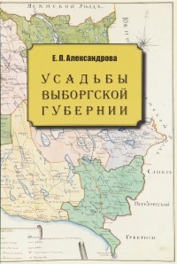 Елена Александрова - Усадьбы Выборгской губерни