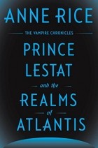 Anne Rice - Prince Lestat and the Realms of Atlantis: The Vampire Chronicles