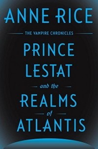 Anne Rice - Prince Lestat and the Realms of Atlantis: The Vampire Chronicles