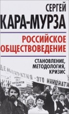 С. Г. Кара-Мурза - Российское обществоведение. Становление, методология, кризис