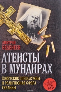 Дмитрий Веденеев - Атеисты в мундирах. Советские спецслужбы и религиозная сфера Украины