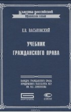 Евгений Васьковский - Учебник гражданского права
