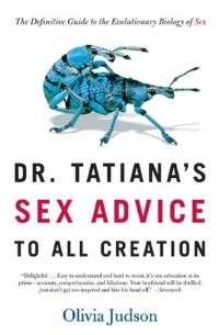 Olivia Judson - Dr. Tatiana's Sex Advice to All Creation: The Definitive Guide to the Evolutionary Biology of Sex