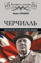 Борис Соколов - Черчиль. Верный пес британской разведки