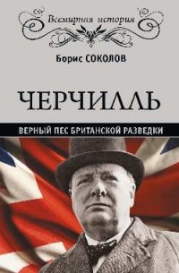 Борис Соколов - Черчиль. Верный пес британской разведки