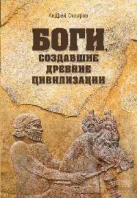 Андрей Скляров - Боги, создавшие древние цивилизации