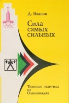 Дмитрий Иванов - Сила самых сильных: Тяжелая атлетика на Олимпиадах