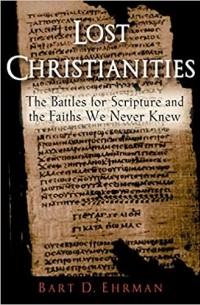 Bart D. Ehrman - Lost Christianities: The Battles for Scripture and the Faiths We Never Knew