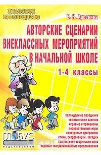 Елена Арсенина - Авторские сценарии внеклассных мероприятий в начальной школе. 1-4 классы