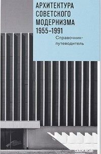  - Москва: архитектура советского модернизма. 1955–1991. Справочник-путеводитель