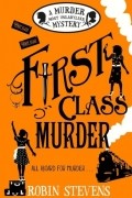 Robin Stevens - First Class Murder: A Murder Most Unladylike Mystery
