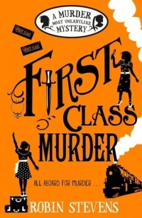 Robin Stevens - First Class Murder: A Murder Most Unladylike Mystery