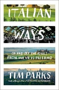 Tim Parks - Italian Ways: On and Off the Rails from Milan to Palermo