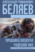 Александр Беляев - Продавец воздуха. Чудесное око (сборник)