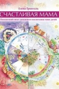Елена Гринталь - Счастливая мама. Пятилетний опыт домашнего воспитания моих детей