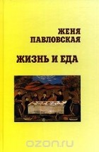Евгения Павловская - Жизнь и еда