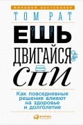 Том Рат - Ешь, двигайся, спи. Как повседневные решения влияют на здоровье и долголетие