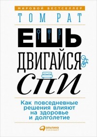 Том Рат - Ешь, двигайся, спи. Как повседневные решения влияют на здоровье и долголетие