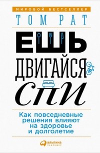 Том Рат - Ешь, двигайся, спи. Как повседневные решения влияют на здоровье и долголетие