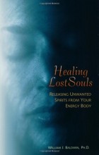 William J. Baldwin - Healing Lost Souls: Releasing Unwanted Spirits from Your Energy Body