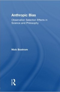 Nick Bostrom - Anthropic Bias: Observation Selection Effects in Science and Philosophy
