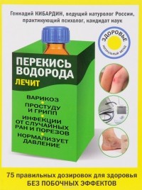 Геннадий Кибардин - Перекись водорода лечит: варикоз, простуду и грипп, инфекции, нормализует давление