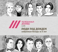 Телеканал Дождь - Люди под Дождем. Избранные беседы за 5 лет