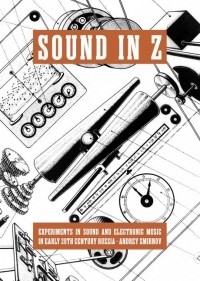 Andrey Smirnov - Sound in Z: Experiments in Sound and Electronic Music in Early 20th-century Russia