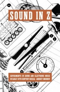 Andrey Smirnov - Sound in Z: Experiments in Sound and Electronic Music in Early 20th-century Russia