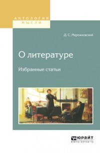 Д. С. Мережковский - О литературе. Избранные статьи