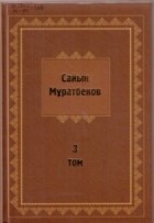 Сайын Мұратбеков - Шығармалар Т. 3. : Повестер, әңгiмелер, очерк