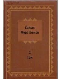 Сайын Мұратбеков - Шығармалар Т. 3. : Повестер, әңгiмелер, очерк