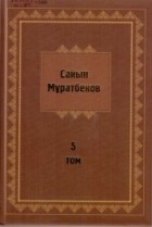 Сайын Мұратбеков - Шығармалар Т. 5. : Аудармалар