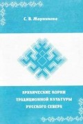 С. В. Жарникова - Архаические корни традиционной культуры русского Севера. Сборник научных статей.