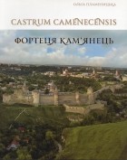 Ольга Пламеницкая - Castrum Camenecensis. Фортеця Кам&#039;янець