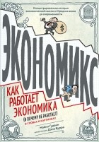  - Экономикс. Как работает экономика (и почему не работает) в словах и картинках